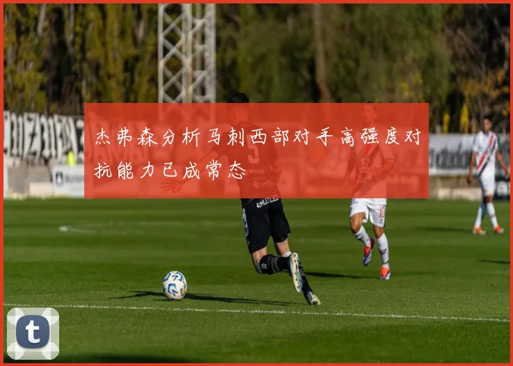 杰弗森分析马刺西部对手高强度对抗能力已成常态