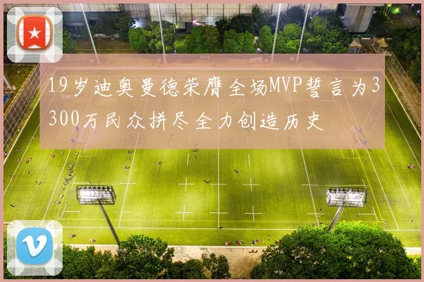 19岁迪奥曼德荣膺全场MVP誓言为3300万民众拼尽全力创造历史